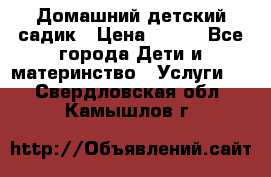 Домашний детский садик › Цена ­ 120 - Все города Дети и материнство » Услуги   . Свердловская обл.,Камышлов г.